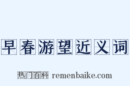早春游望近义词是什么意思的图片